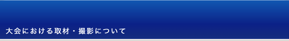 大会における取材・撮影について